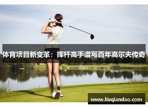 体育项目新变革：挥杆高手谱写百年高尔夫传奇
